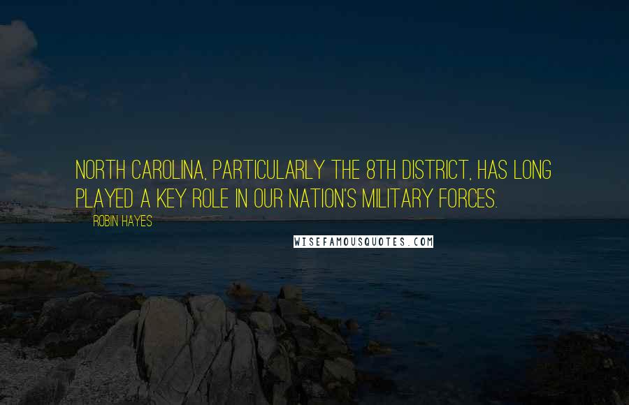 Robin Hayes Quotes: North Carolina, particularly the 8th District, has long played a key role in our Nation's military forces.