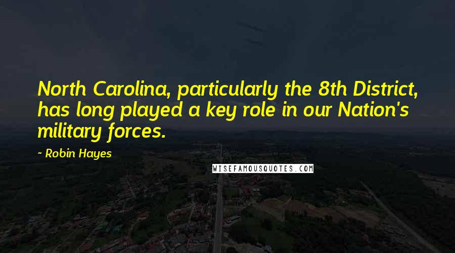 Robin Hayes Quotes: North Carolina, particularly the 8th District, has long played a key role in our Nation's military forces.