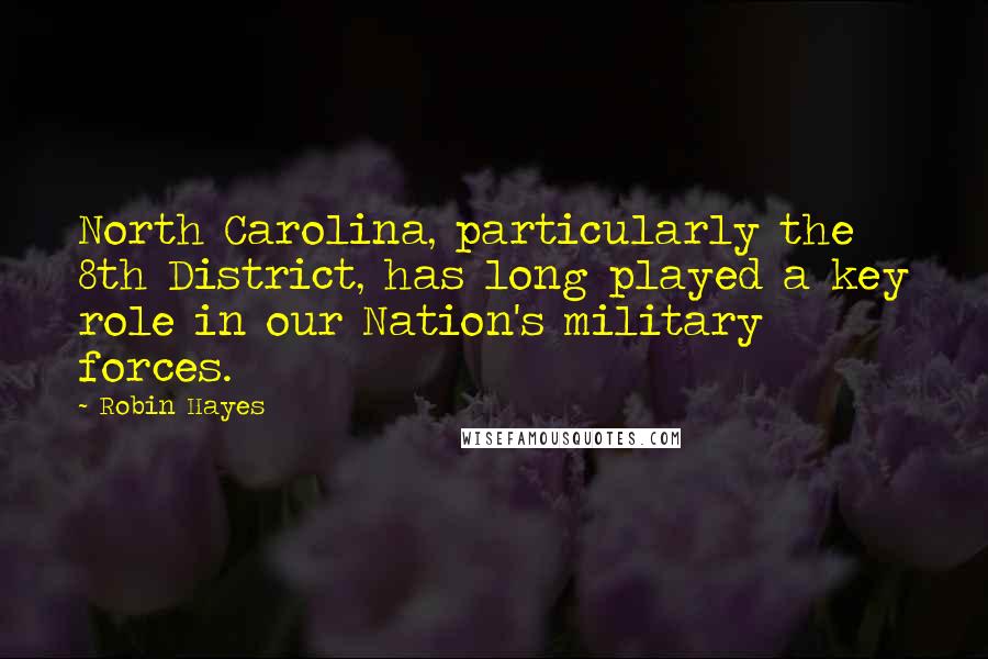 Robin Hayes Quotes: North Carolina, particularly the 8th District, has long played a key role in our Nation's military forces.