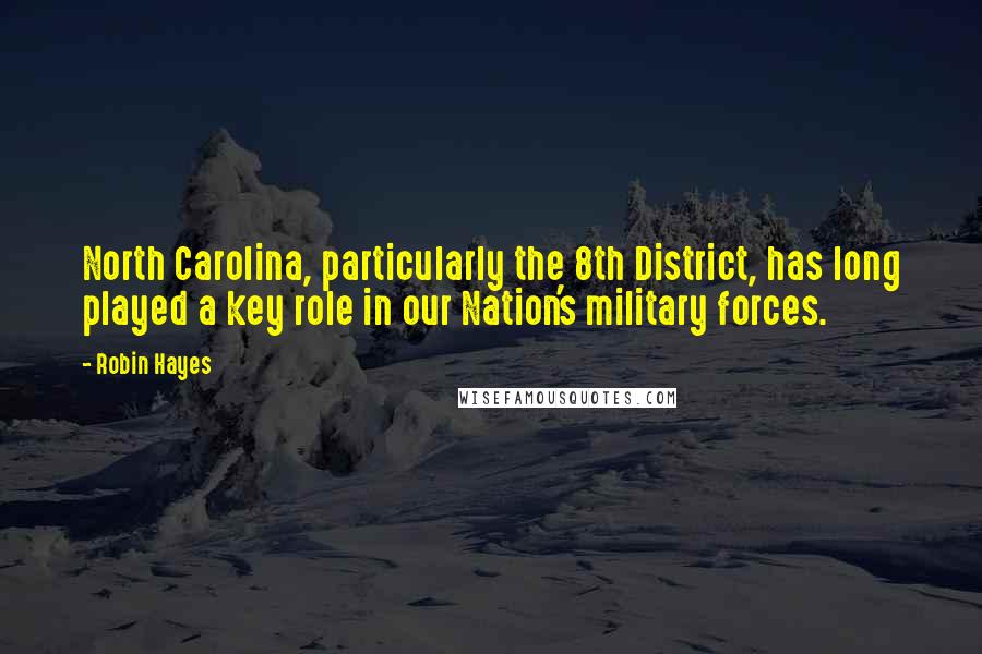 Robin Hayes Quotes: North Carolina, particularly the 8th District, has long played a key role in our Nation's military forces.