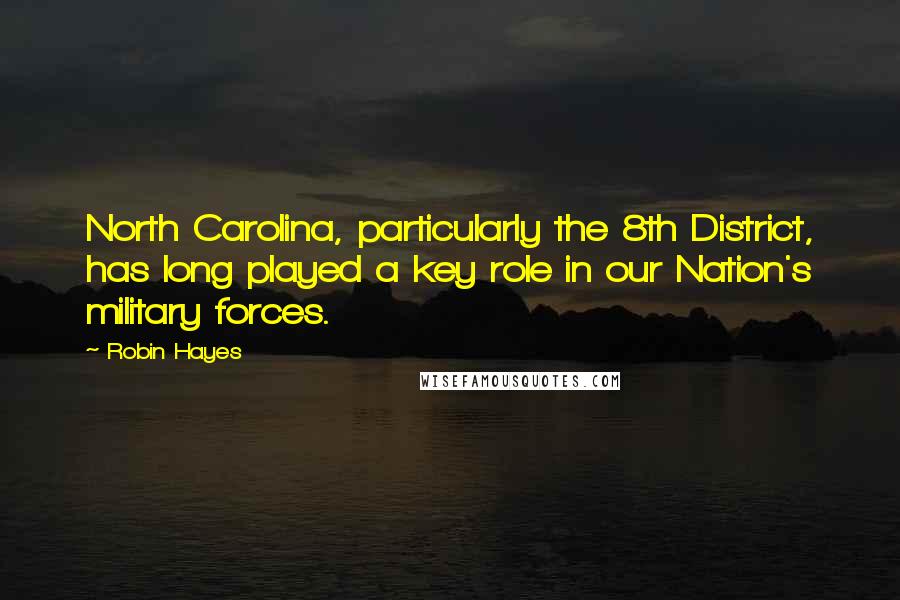 Robin Hayes Quotes: North Carolina, particularly the 8th District, has long played a key role in our Nation's military forces.