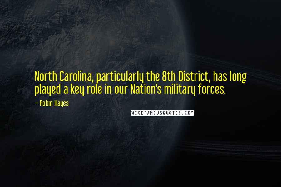 Robin Hayes Quotes: North Carolina, particularly the 8th District, has long played a key role in our Nation's military forces.