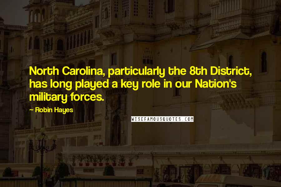 Robin Hayes Quotes: North Carolina, particularly the 8th District, has long played a key role in our Nation's military forces.