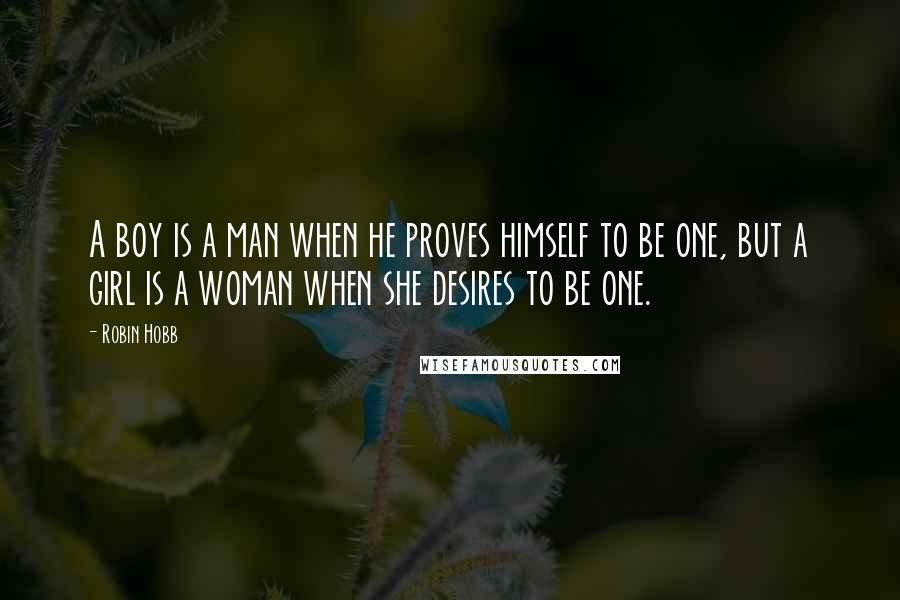 Robin Hobb Quotes: A boy is a man when he proves himself to be one, but a girl is a woman when she desires to be one.