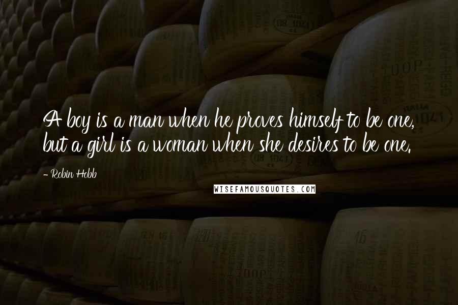 Robin Hobb Quotes: A boy is a man when he proves himself to be one, but a girl is a woman when she desires to be one.