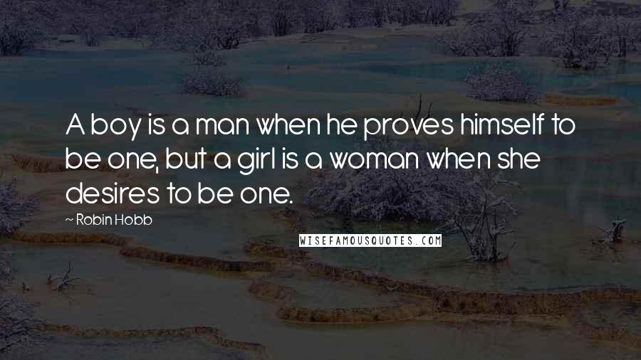 Robin Hobb Quotes: A boy is a man when he proves himself to be one, but a girl is a woman when she desires to be one.