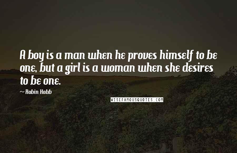 Robin Hobb Quotes: A boy is a man when he proves himself to be one, but a girl is a woman when she desires to be one.