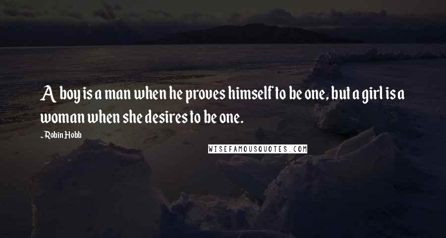 Robin Hobb Quotes: A boy is a man when he proves himself to be one, but a girl is a woman when she desires to be one.