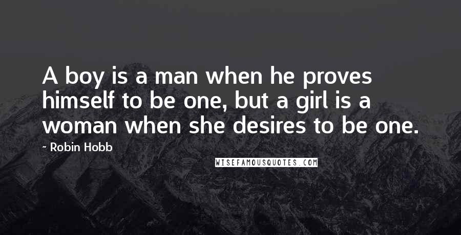 Robin Hobb Quotes: A boy is a man when he proves himself to be one, but a girl is a woman when she desires to be one.