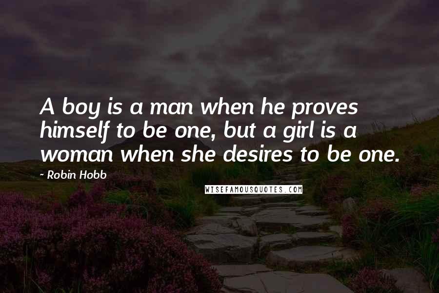 Robin Hobb Quotes: A boy is a man when he proves himself to be one, but a girl is a woman when she desires to be one.