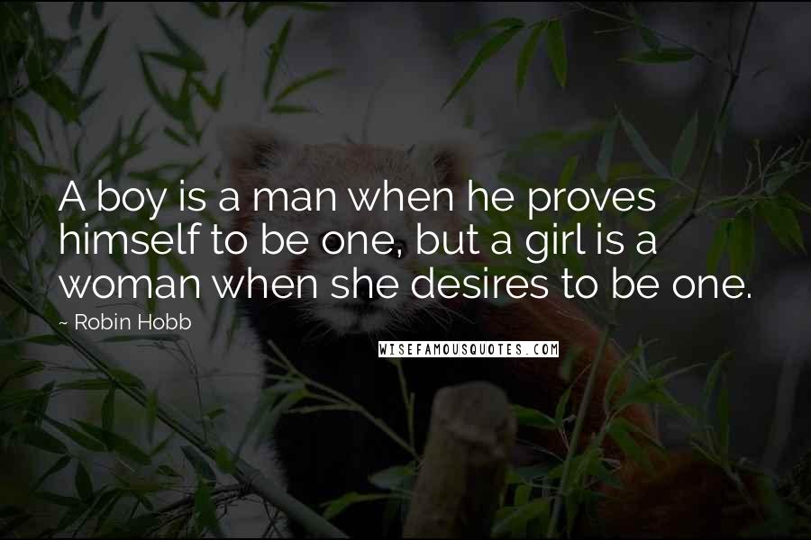 Robin Hobb Quotes: A boy is a man when he proves himself to be one, but a girl is a woman when she desires to be one.