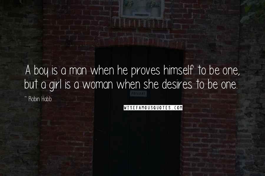 Robin Hobb Quotes: A boy is a man when he proves himself to be one, but a girl is a woman when she desires to be one.