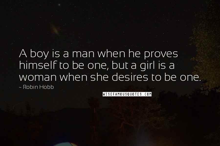 Robin Hobb Quotes: A boy is a man when he proves himself to be one, but a girl is a woman when she desires to be one.