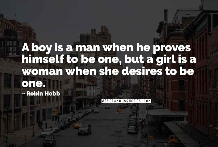 Robin Hobb Quotes: A boy is a man when he proves himself to be one, but a girl is a woman when she desires to be one.