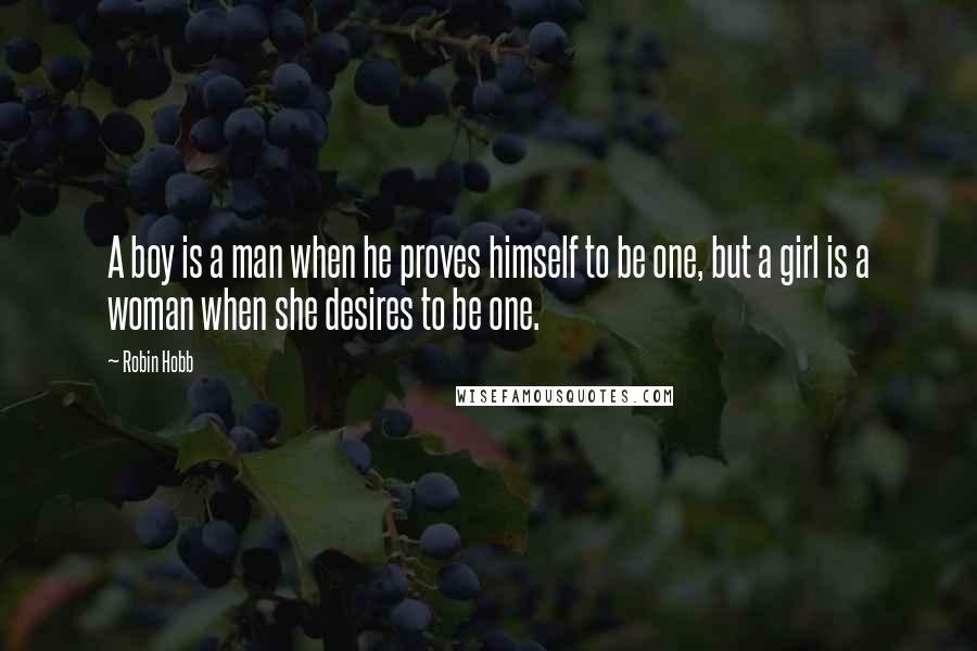 Robin Hobb Quotes: A boy is a man when he proves himself to be one, but a girl is a woman when she desires to be one.