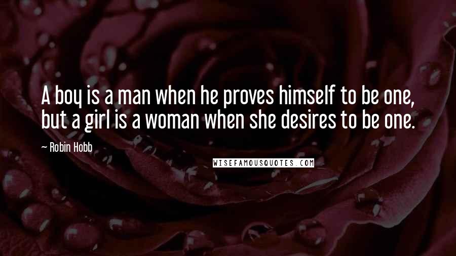 Robin Hobb Quotes: A boy is a man when he proves himself to be one, but a girl is a woman when she desires to be one.