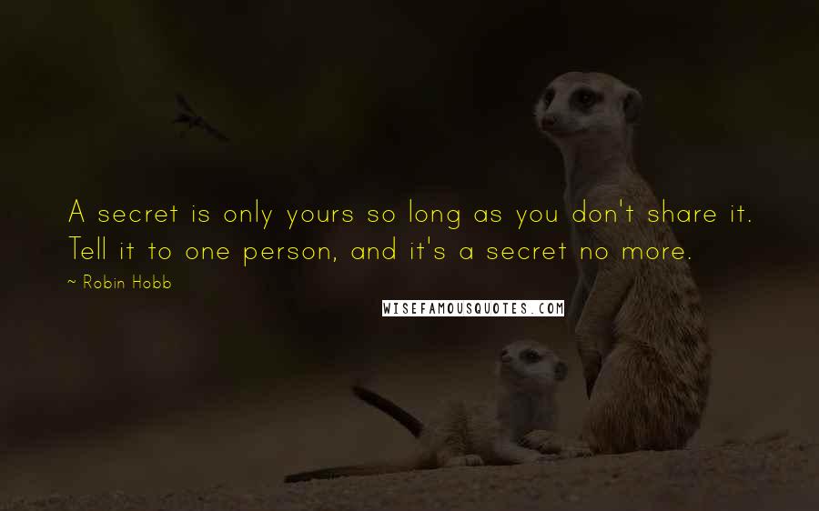 Robin Hobb Quotes: A secret is only yours so long as you don't share it. Tell it to one person, and it's a secret no more.