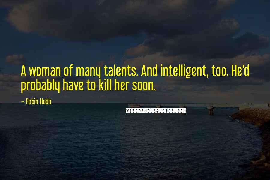 Robin Hobb Quotes: A woman of many talents. And intelligent, too. He'd probably have to kill her soon.