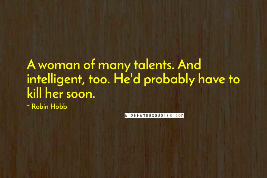 Robin Hobb Quotes: A woman of many talents. And intelligent, too. He'd probably have to kill her soon.