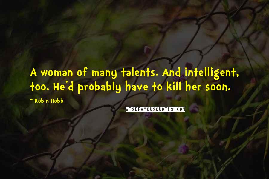 Robin Hobb Quotes: A woman of many talents. And intelligent, too. He'd probably have to kill her soon.