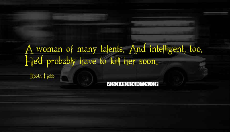 Robin Hobb Quotes: A woman of many talents. And intelligent, too. He'd probably have to kill her soon.