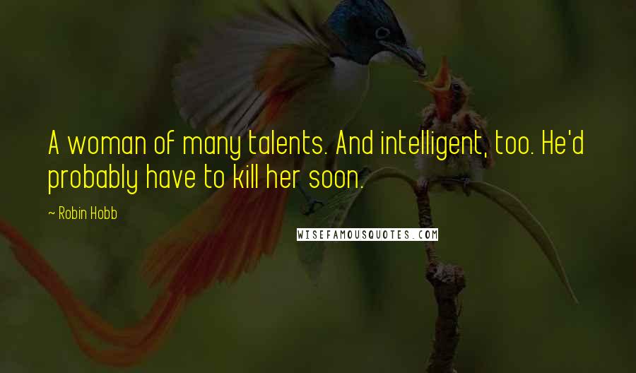 Robin Hobb Quotes: A woman of many talents. And intelligent, too. He'd probably have to kill her soon.