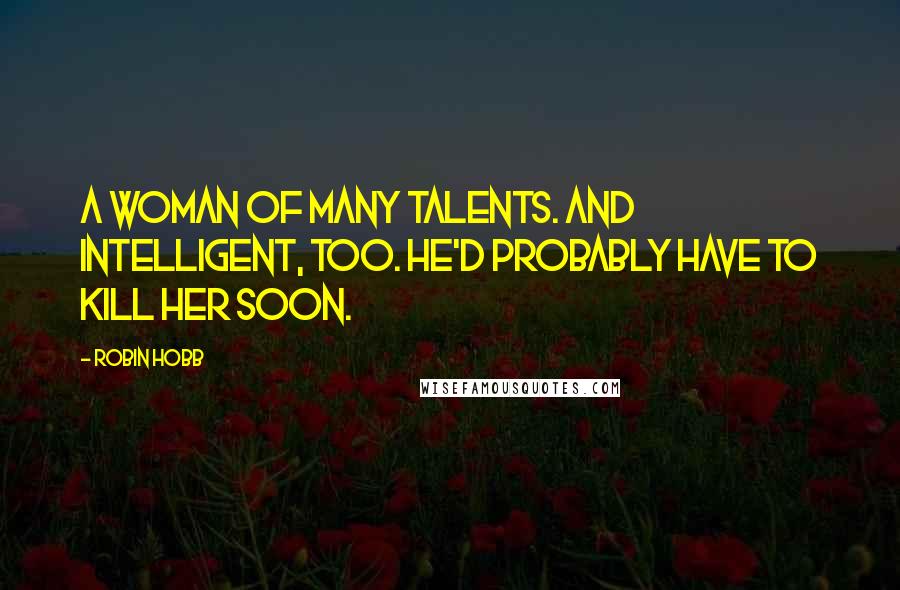 Robin Hobb Quotes: A woman of many talents. And intelligent, too. He'd probably have to kill her soon.