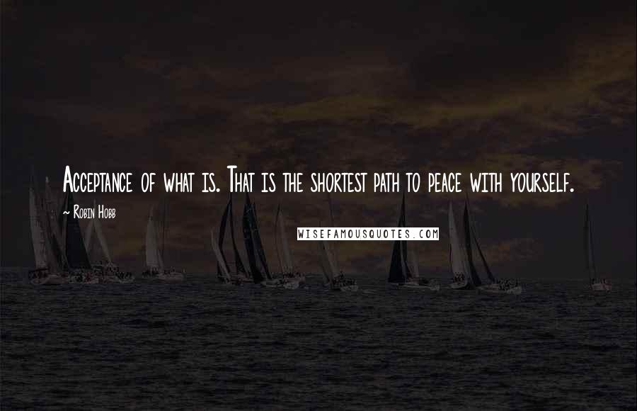 Robin Hobb Quotes: Acceptance of what is. That is the shortest path to peace with yourself.