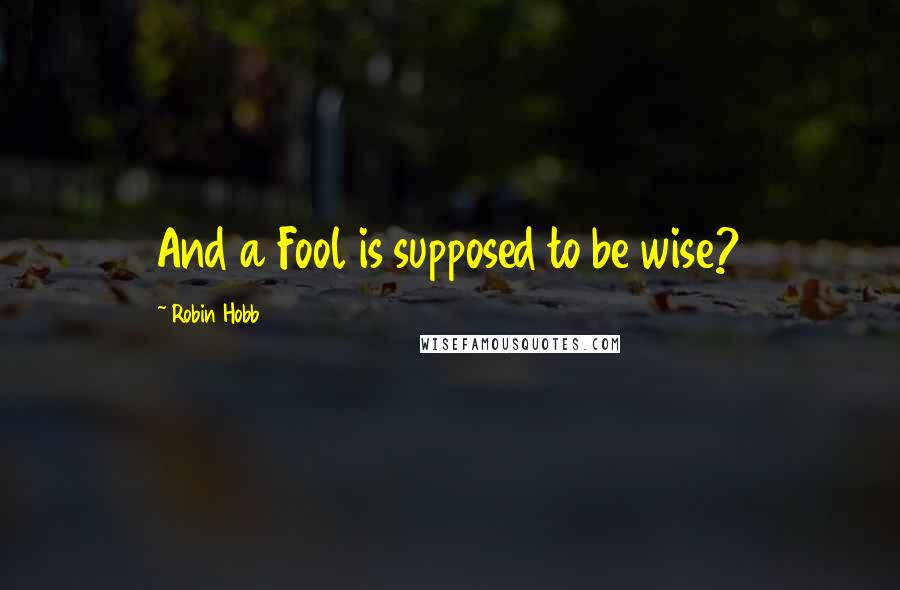 Robin Hobb Quotes: And a Fool is supposed to be wise?