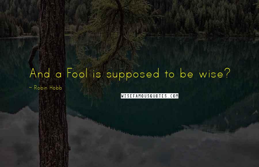 Robin Hobb Quotes: And a Fool is supposed to be wise?