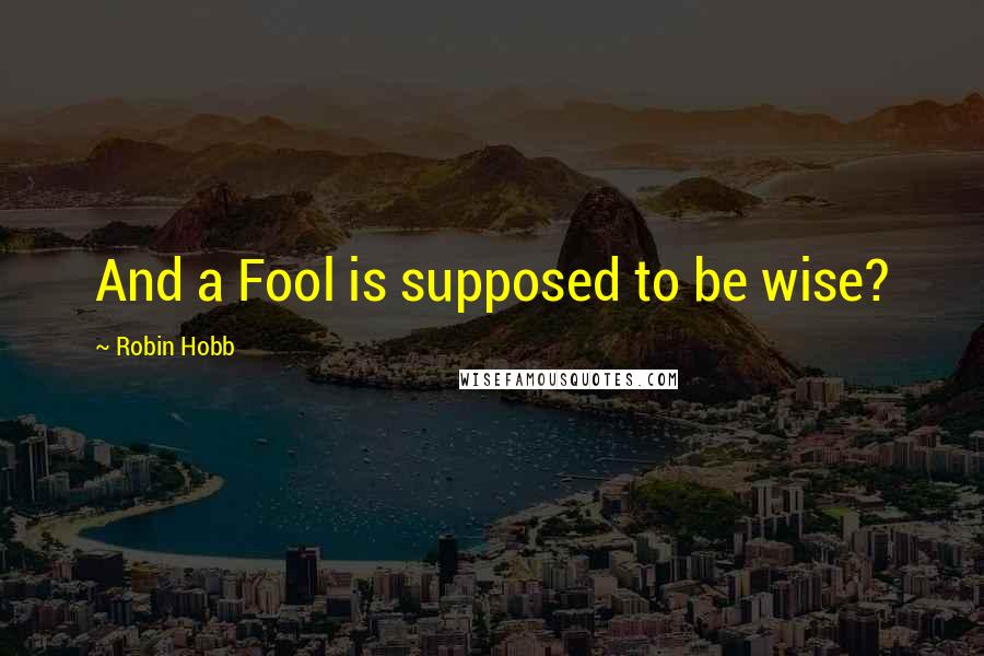 Robin Hobb Quotes: And a Fool is supposed to be wise?