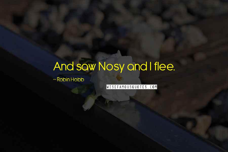 Robin Hobb Quotes: And saw Nosy and I flee.