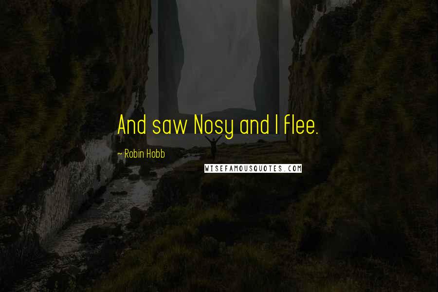 Robin Hobb Quotes: And saw Nosy and I flee.