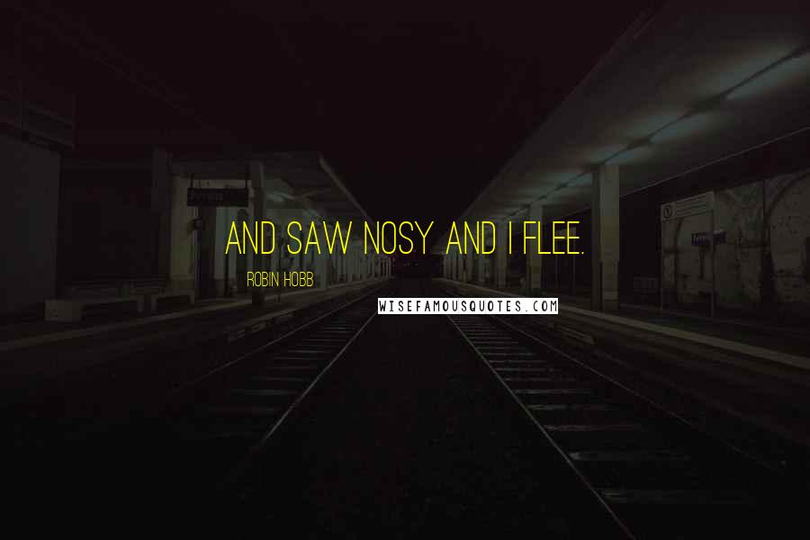 Robin Hobb Quotes: And saw Nosy and I flee.