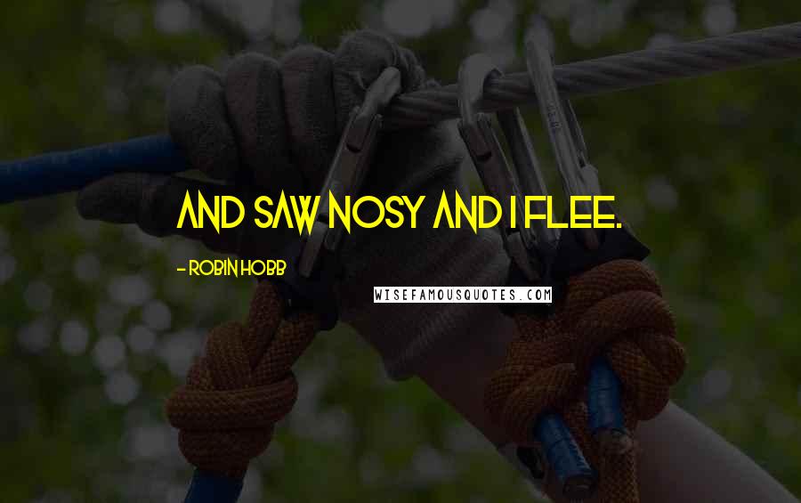 Robin Hobb Quotes: And saw Nosy and I flee.