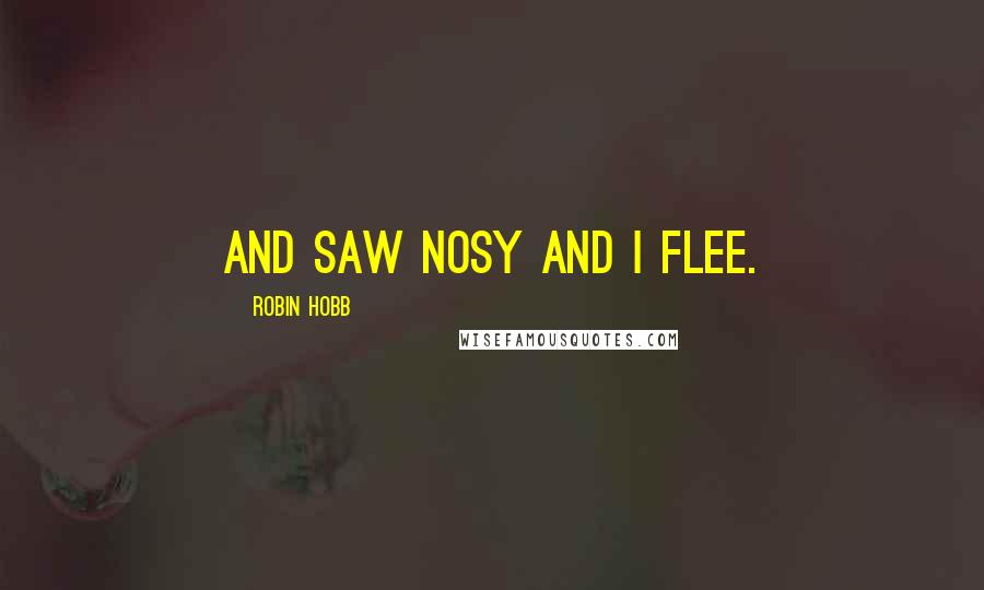 Robin Hobb Quotes: And saw Nosy and I flee.