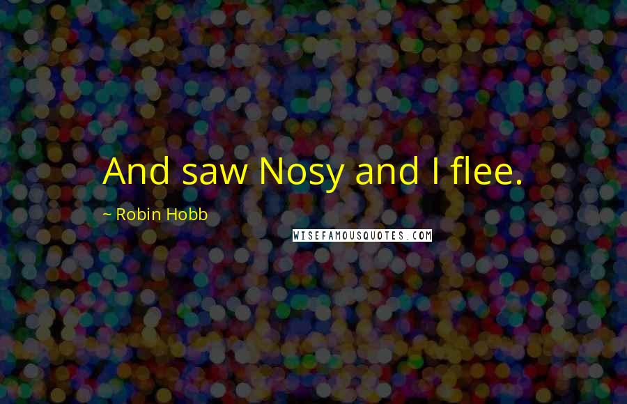 Robin Hobb Quotes: And saw Nosy and I flee.