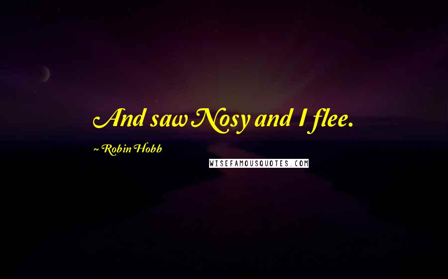 Robin Hobb Quotes: And saw Nosy and I flee.