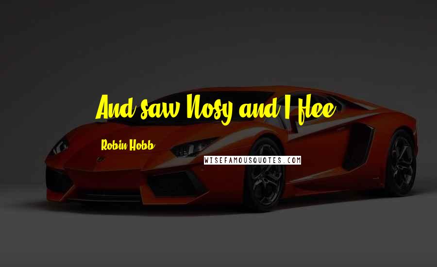 Robin Hobb Quotes: And saw Nosy and I flee.