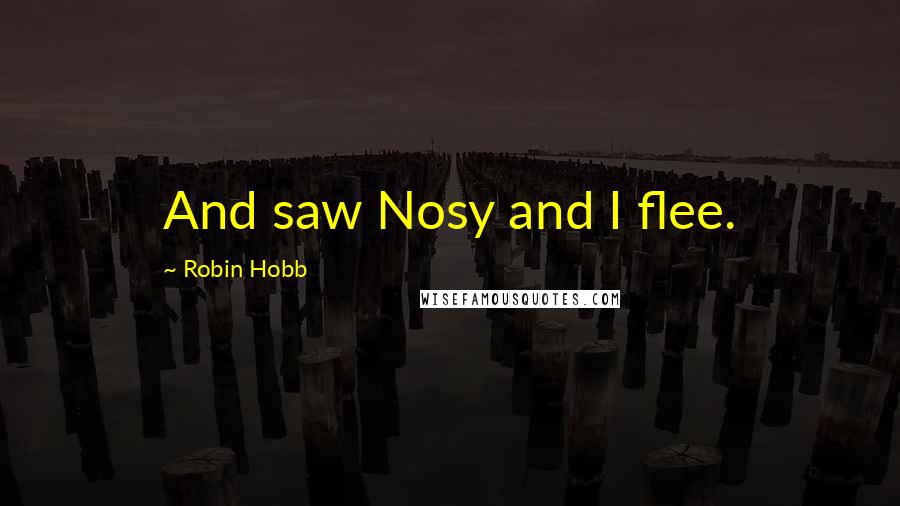 Robin Hobb Quotes: And saw Nosy and I flee.