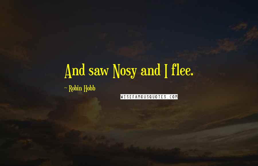 Robin Hobb Quotes: And saw Nosy and I flee.