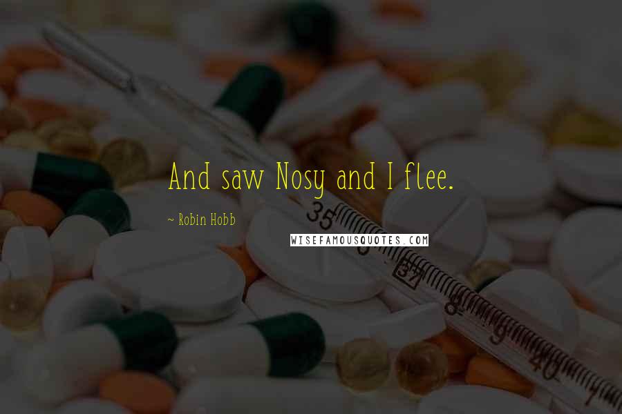 Robin Hobb Quotes: And saw Nosy and I flee.
