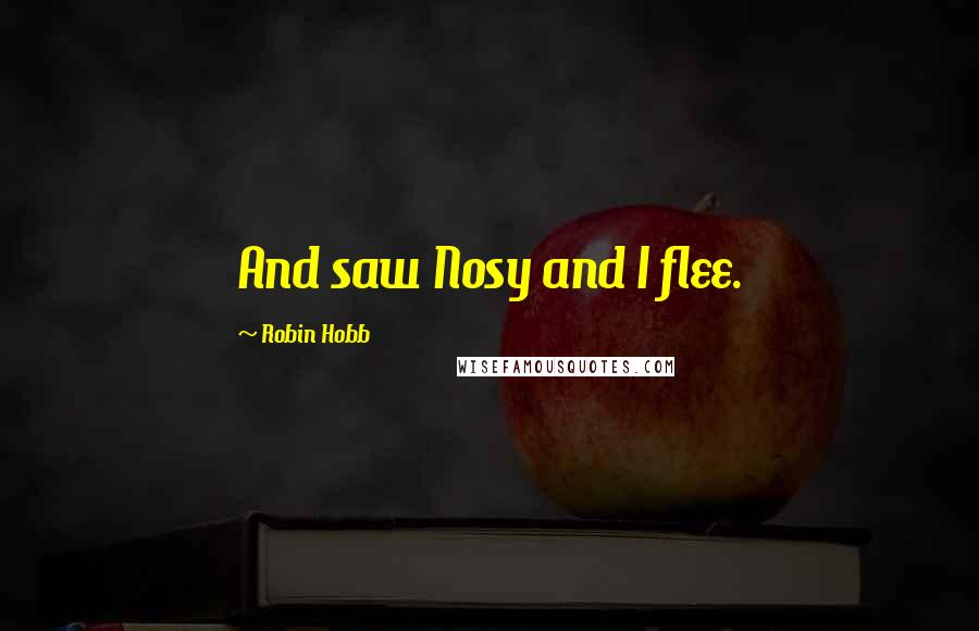 Robin Hobb Quotes: And saw Nosy and I flee.