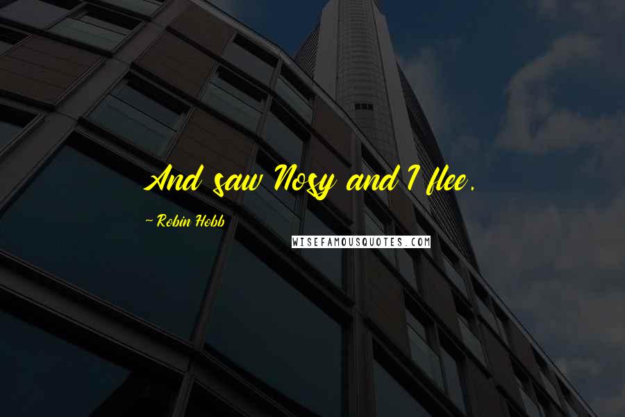 Robin Hobb Quotes: And saw Nosy and I flee.