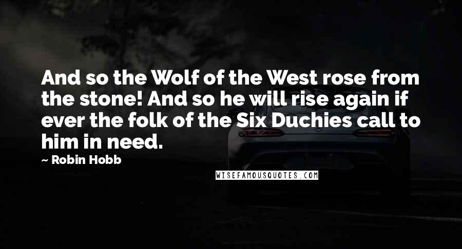 Robin Hobb Quotes: And so the Wolf of the West rose from the stone! And so he will rise again if ever the folk of the Six Duchies call to him in need.