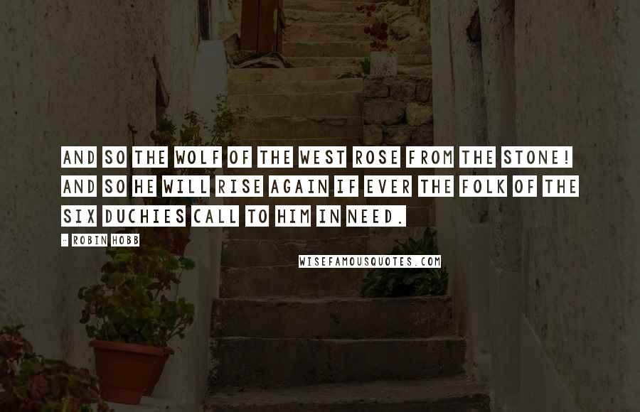 Robin Hobb Quotes: And so the Wolf of the West rose from the stone! And so he will rise again if ever the folk of the Six Duchies call to him in need.