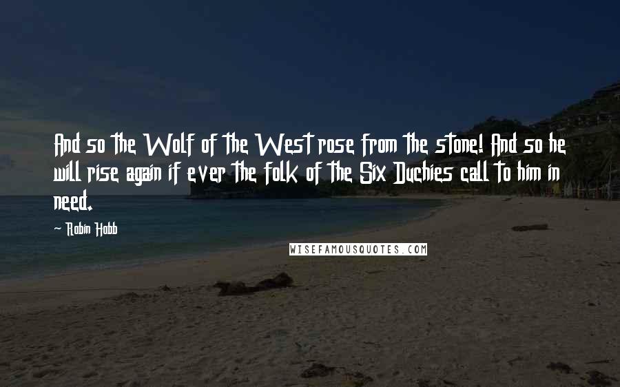 Robin Hobb Quotes: And so the Wolf of the West rose from the stone! And so he will rise again if ever the folk of the Six Duchies call to him in need.