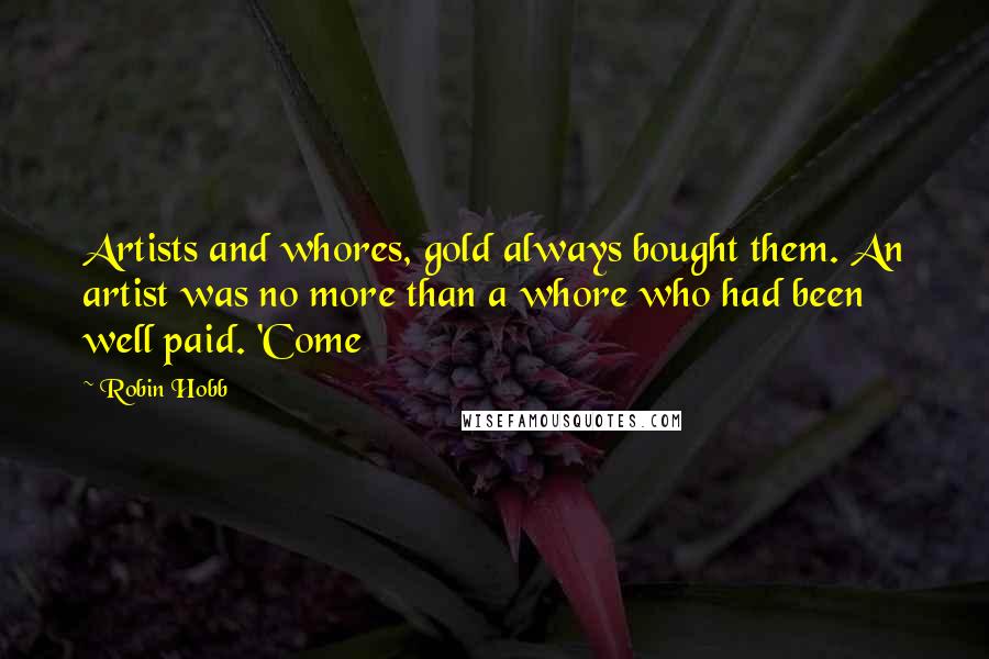 Robin Hobb Quotes: Artists and whores, gold always bought them. An artist was no more than a whore who had been well paid. 'Come