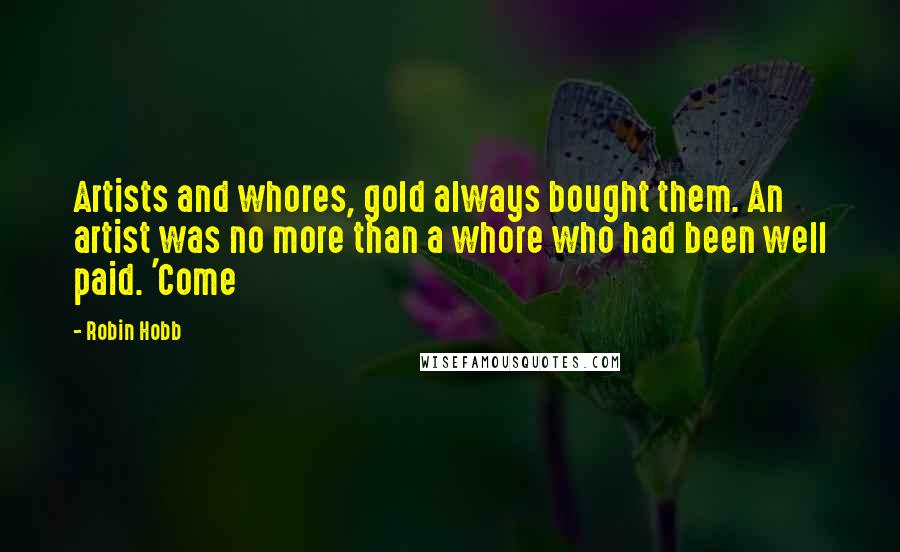 Robin Hobb Quotes: Artists and whores, gold always bought them. An artist was no more than a whore who had been well paid. 'Come