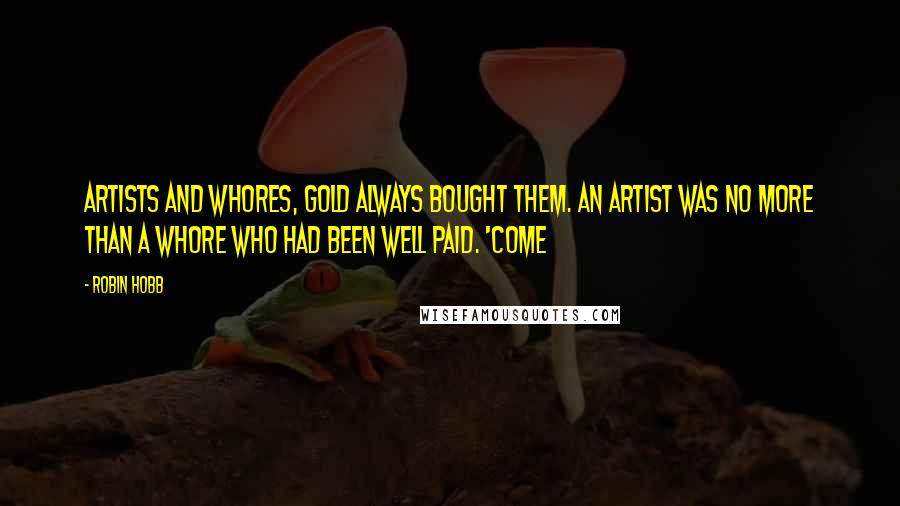 Robin Hobb Quotes: Artists and whores, gold always bought them. An artist was no more than a whore who had been well paid. 'Come